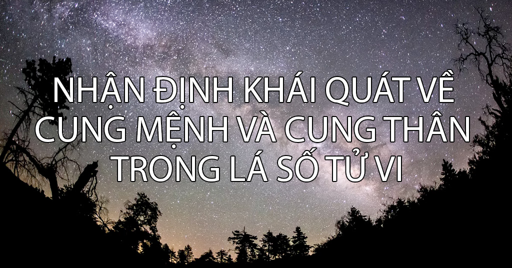 Nhận định khái quát về cung mệnh và cung thân trong lá số tử vi